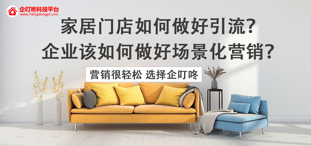 【企叮咚科技平臺營銷策略】家居門店如何做好引流？企業該如何做好場景化營銷？