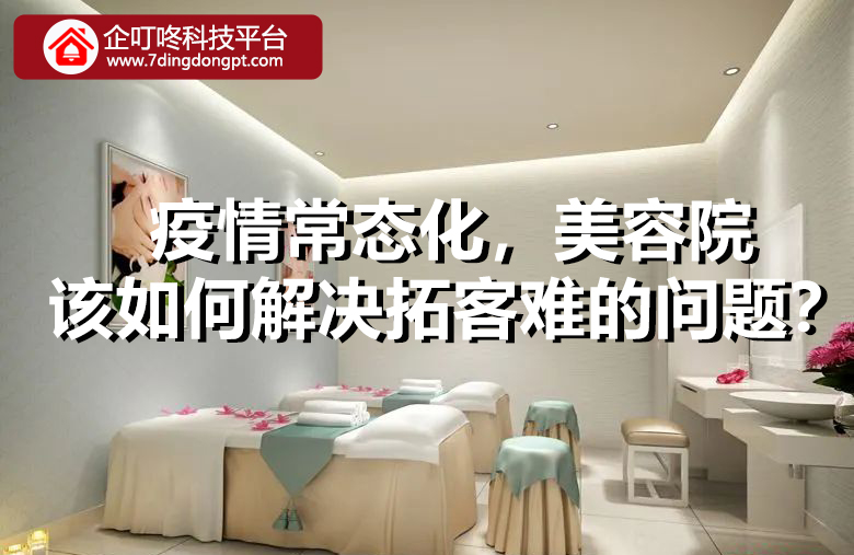 【企叮咚科技平臺營銷策略】疫情常態化，美容院該如何解決拓客難的問題？