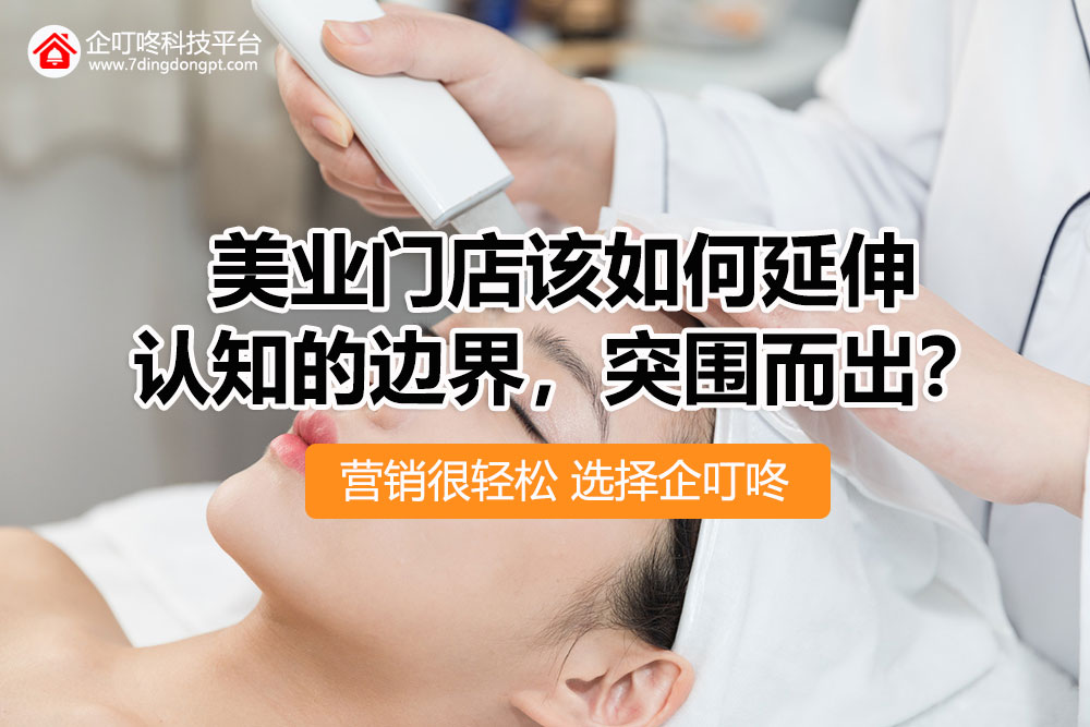 【企叮咚科技平臺營銷策略】2022年，美業門店該如何延伸認知的邊界，突圍而出？
